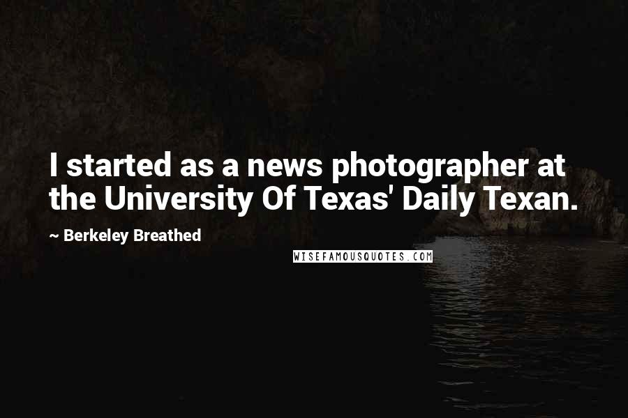 Berkeley Breathed quotes: I started as a news photographer at the University Of Texas' Daily Texan.