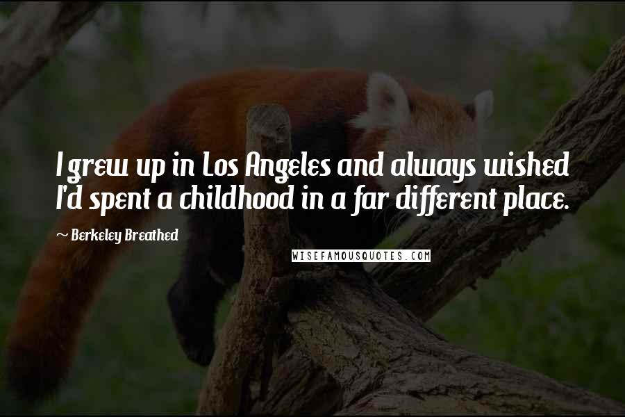 Berkeley Breathed quotes: I grew up in Los Angeles and always wished I'd spent a childhood in a far different place.