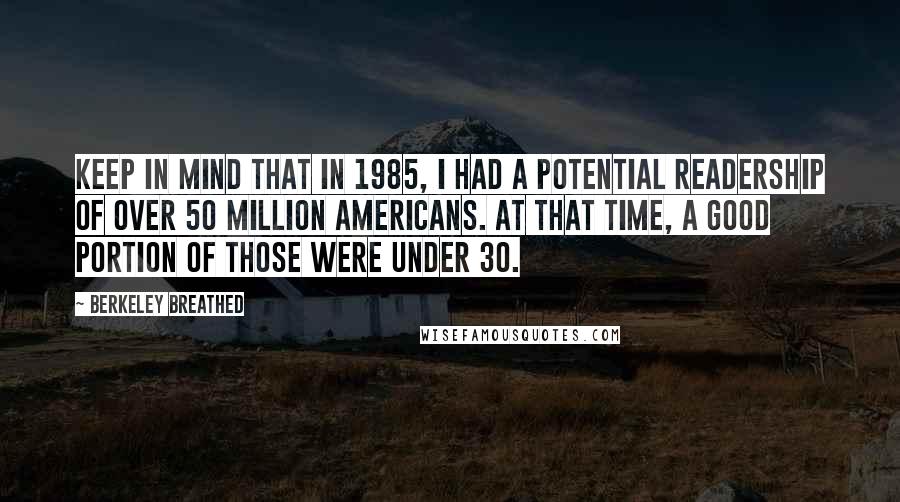 Berkeley Breathed quotes: Keep in mind that in 1985, I had a potential readership of over 50 million Americans. At that time, a good portion of those were under 30.