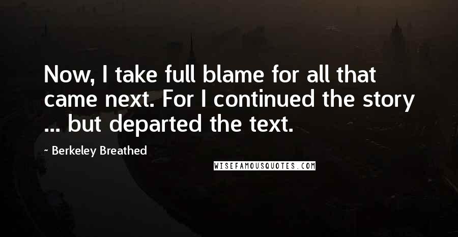 Berkeley Breathed quotes: Now, I take full blame for all that came next. For I continued the story ... but departed the text.