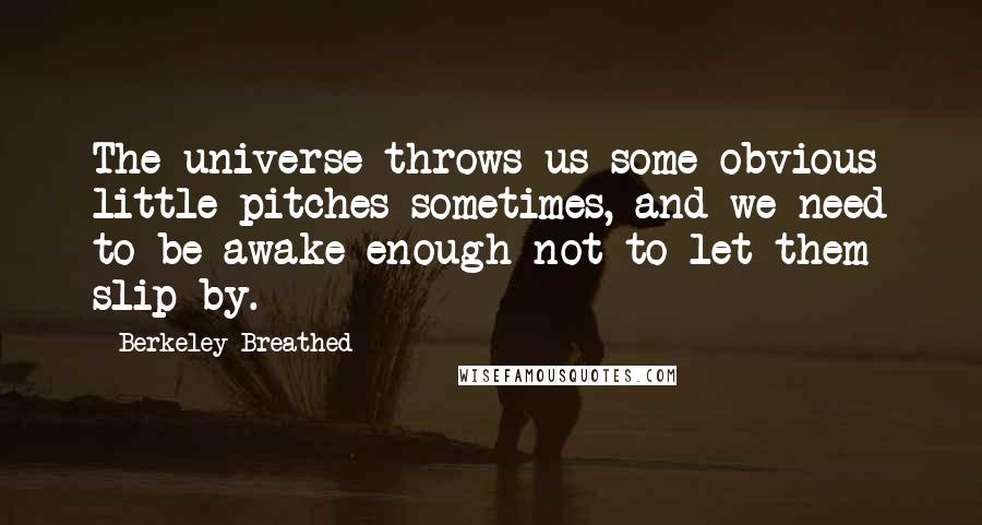 Berkeley Breathed quotes: The universe throws us some obvious little pitches sometimes, and we need to be awake enough not to let them slip by.