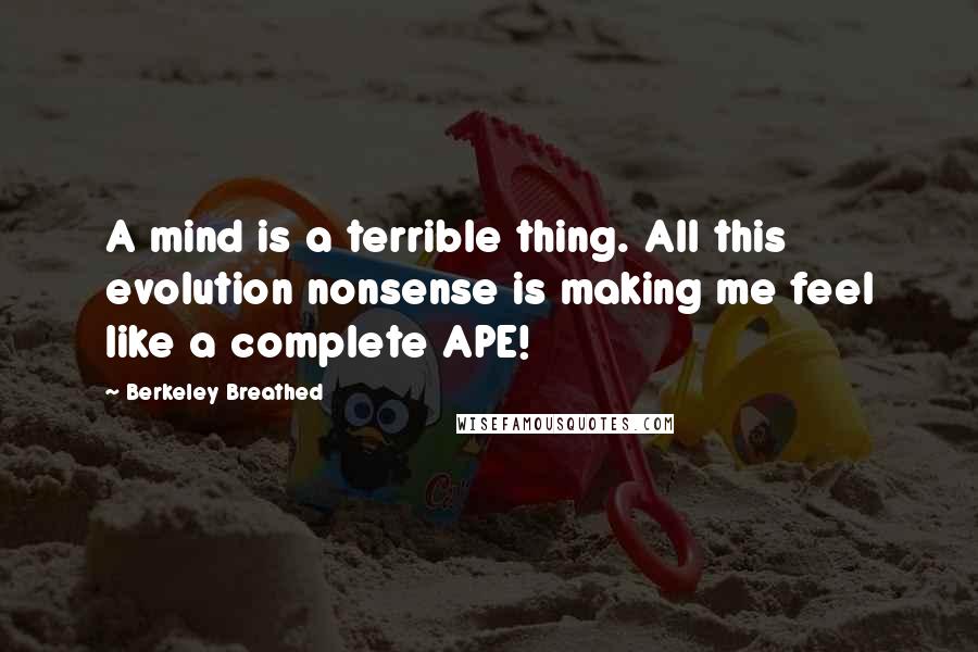 Berkeley Breathed quotes: A mind is a terrible thing. All this evolution nonsense is making me feel like a complete APE!