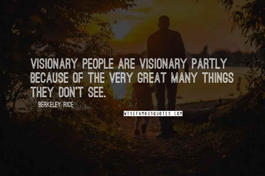 Berkeley Rice quotes: Visionary people are visionary partly because of the very great many things they don't see.