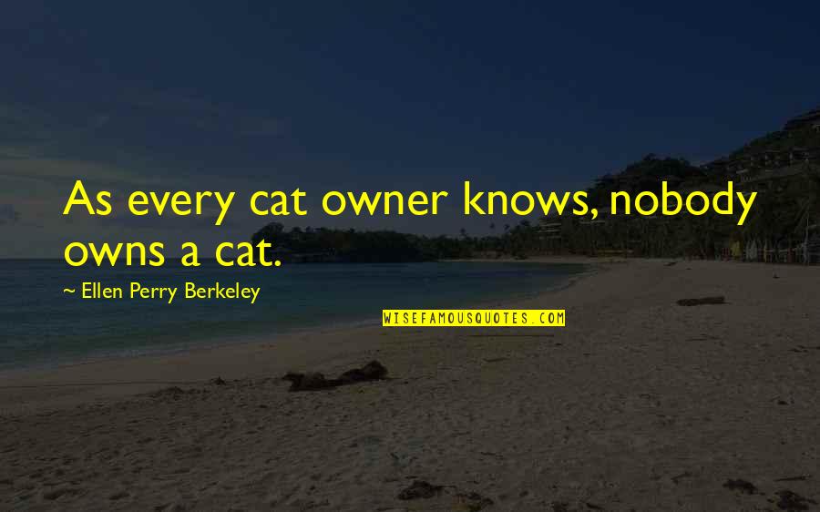 Berkeley's Quotes By Ellen Perry Berkeley: As every cat owner knows, nobody owns a