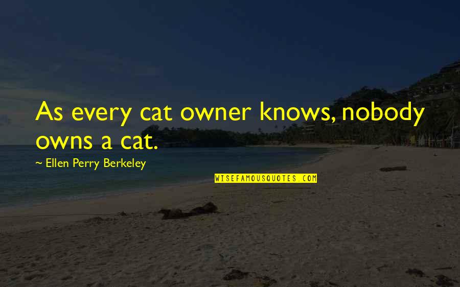 Berkeley's Quotes By Ellen Perry Berkeley: As every cat owner knows, nobody owns a Berkeley's Quotes By Ellen Perry Berkeley: As every cat owner knows, nobody owns a