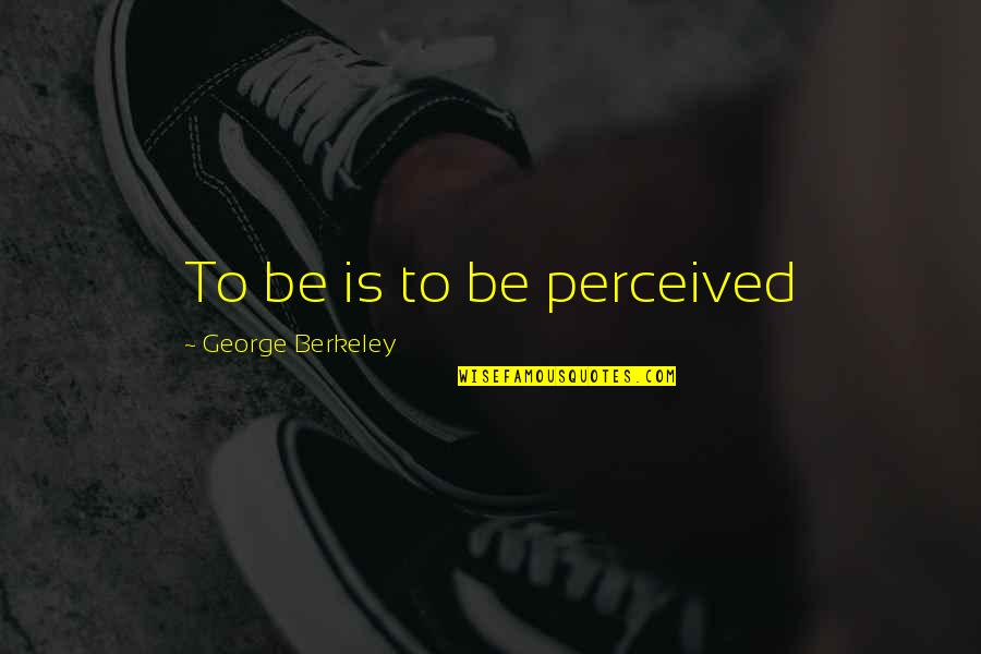Berkeley's Quotes By George Berkeley: To be is to be perceived