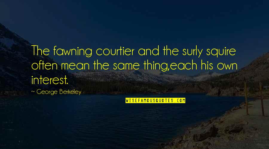 Berkeley's Quotes By George Berkeley: The fawning courtier and the surly squire often