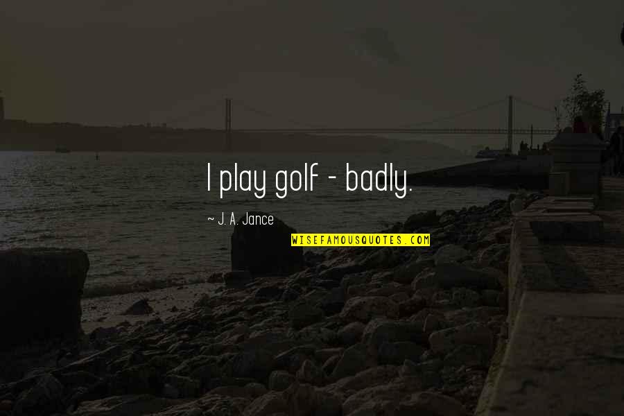Berkemann Papucs Quotes By J. A. Jance: I play golf - badly. Berkemann Papucs Quotes By J. A. Jance: I play golf - badly.