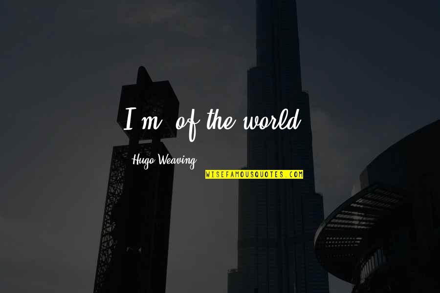 Berkes G Bor Quotes By Hugo Weaving: I'm 'of the world'.