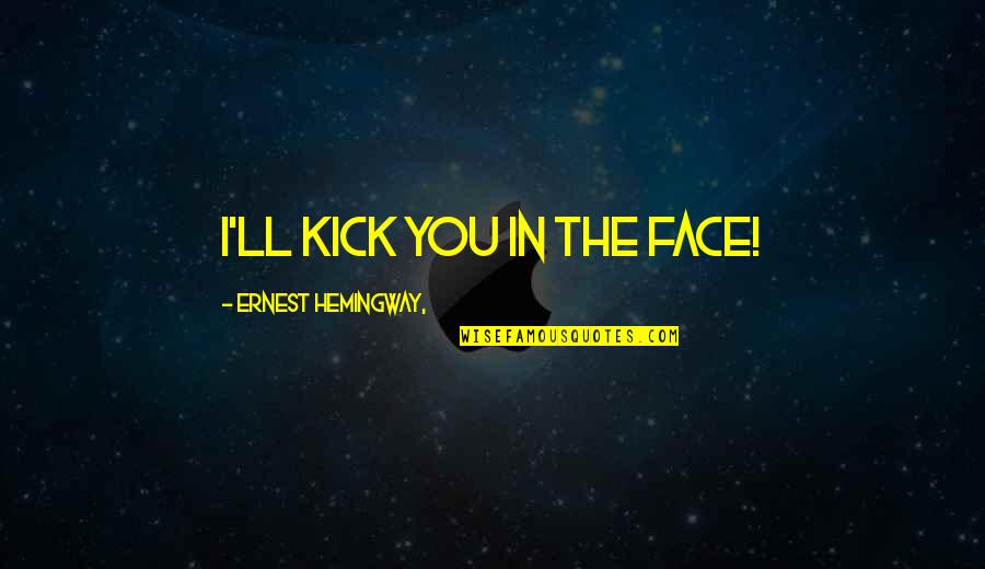 Berking Grinder Quotes By Ernest Hemingway,: I'll kick you in the face!