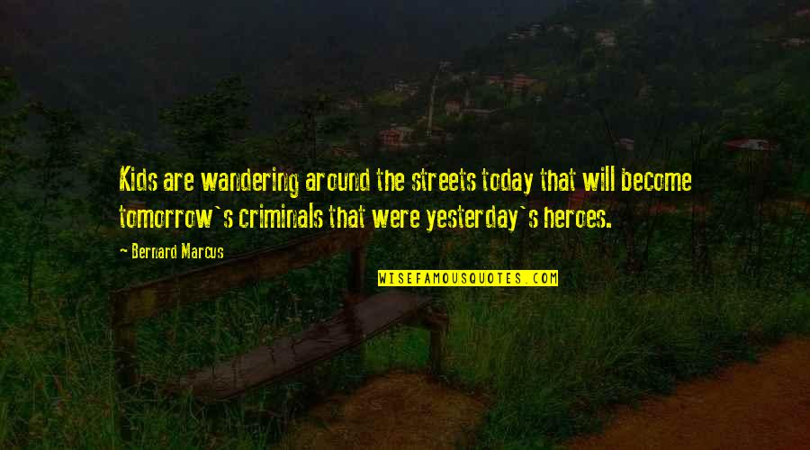 Berking Quotes By Bernard Marcus: Kids are wandering around the streets today that