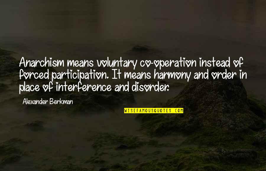 Berkman Quotes By Alexander Berkman: Anarchism means voluntary co-operation instead of forced participation. Berkman Quotes By Alexander Berkman: Anarchism means voluntary co-operation instead of forced participation.