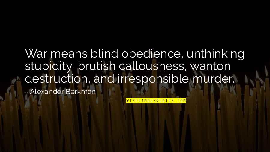 Berkman Quotes By Alexander Berkman: War means blind obedience, unthinking stupidity, brutish callousness, Berkman Quotes By Alexander Berkman: War means blind obedience, unthinking stupidity, brutish callousness,