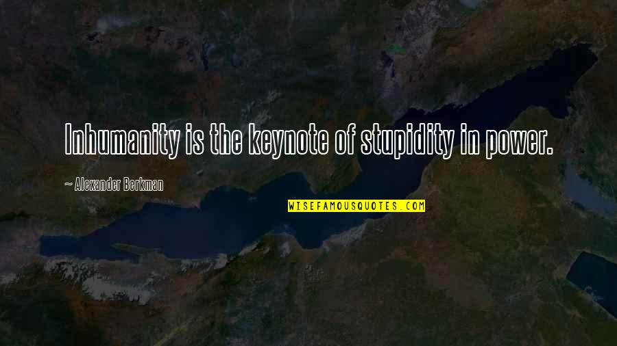 Berkman Quotes By Alexander Berkman: Inhumanity is the keynote of stupidity in power. Berkman Quotes By Alexander Berkman: Inhumanity is the keynote of stupidity in power.
