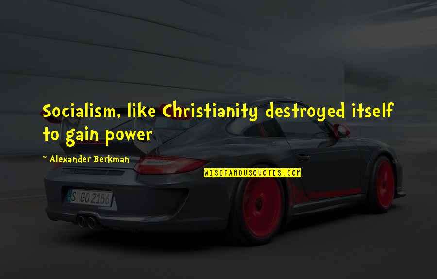 Berkman Quotes By Alexander Berkman: Socialism, like Christianity destroyed itself to gain power Berkman Quotes By Alexander Berkman: Socialism, like Christianity destroyed itself to gain power