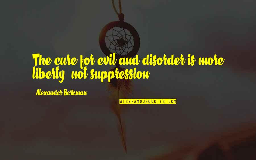 Berkman Quotes By Alexander Berkman: The cure for evil and disorder is more