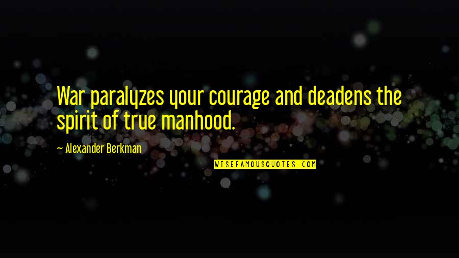 Berkman Quotes By Alexander Berkman: War paralyzes your courage and deadens the spirit Berkman Quotes By Alexander Berkman: War paralyzes your courage and deadens the spirit