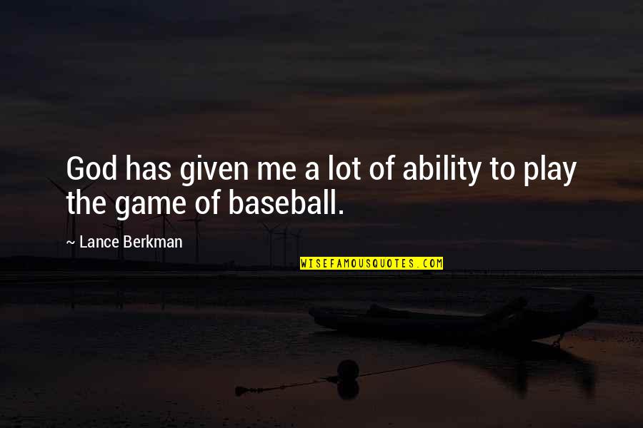 Berkman Quotes By Lance Berkman: God has given me a lot of ability Berkman Quotes By Lance Berkman: God has given me a lot of ability