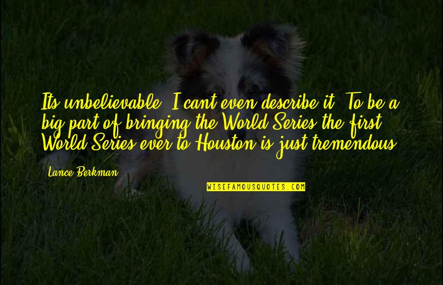 Berkman Quotes By Lance Berkman: Its unbelievable, I cant even describe it. To Berkman Quotes By Lance Berkman: Its unbelievable, I cant even describe it. To