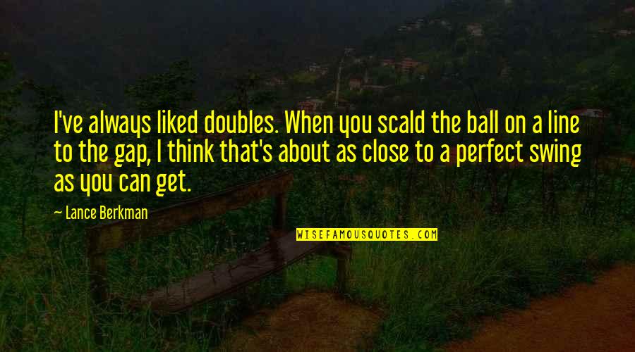 Berkman Quotes By Lance Berkman: I've always liked doubles. When you scald the