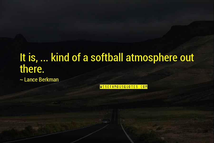 Berkman Quotes By Lance Berkman: It is, ... kind of a softball atmosphere Berkman Quotes By Lance Berkman: It is, ... kind of a softball atmosphere