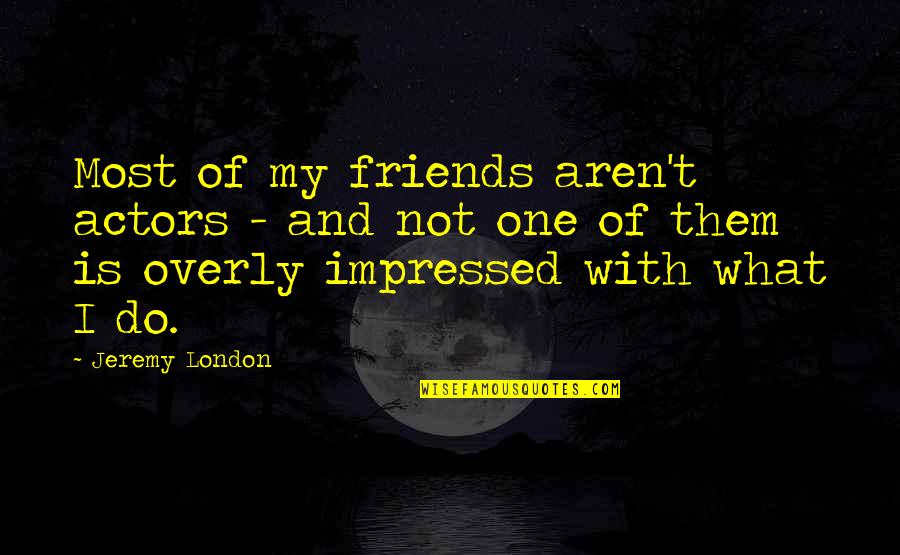 Berkongsi Ilmu Quotes By Jeremy London: Most of my friends aren't actors - and