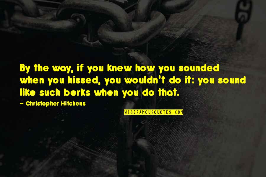 Berks Quotes By Christopher Hitchens: By the way, if you knew how you