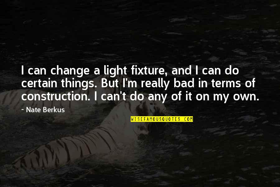 Berkus's Quotes By Nate Berkus: I can change a light fixture, and I