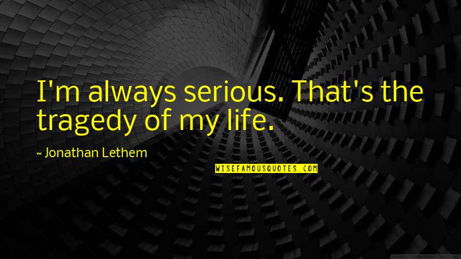 Berlagak Kaya Quotes By Jonathan Lethem: I'm always serious. That's the tragedy of my Berlagak Kaya Quotes By Jonathan Lethem: I'm always serious. That's the tragedy of my