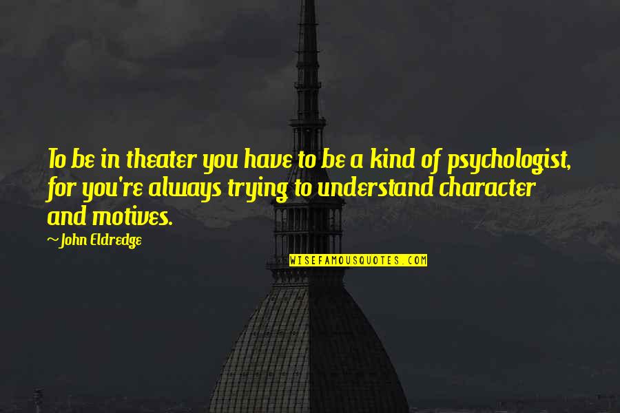 Berlakulah Jujur Quotes By John Eldredge: To be in theater you have to be