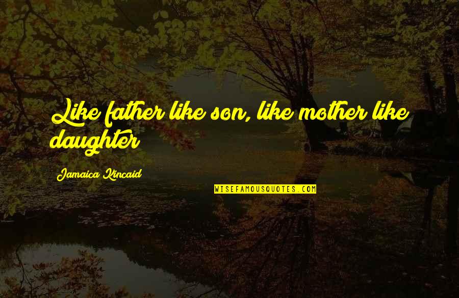 Berlari Adalah Quotes By Jamaica Kincaid: Like father like son, like mother like daughter! Berlari Adalah Quotes By Jamaica Kincaid: Like father like son, like mother like daughter!
