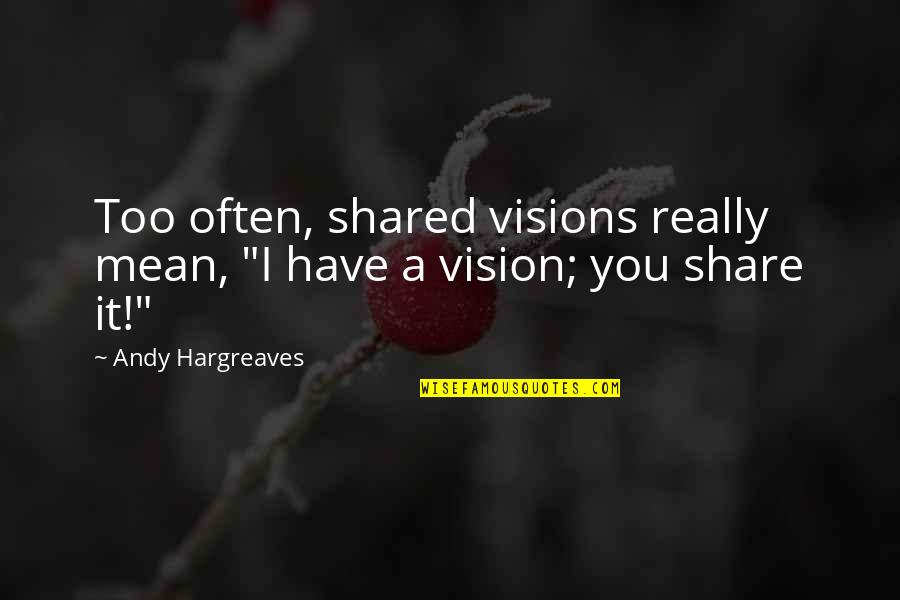 Berlawanan Kata Quotes By Andy Hargreaves: Too often, shared visions really mean, "I have Berlawanan Kata Quotes By Andy Hargreaves: Too often, shared visions really mean, "I have