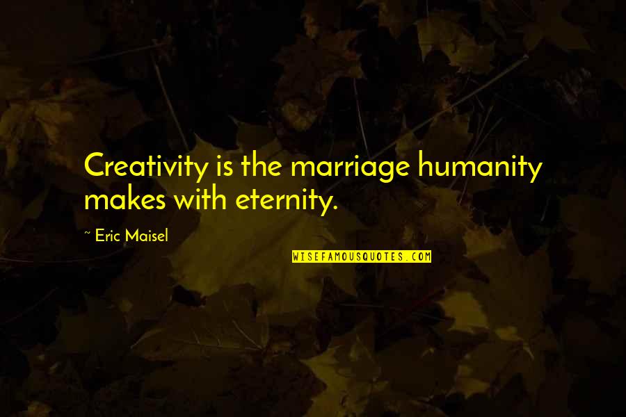 Berlawanan Kata Quotes By Eric Maisel: Creativity is the marriage humanity makes with eternity. Berlawanan Kata Quotes By Eric Maisel: Creativity is the marriage humanity makes with eternity.