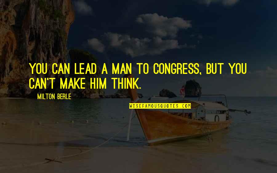 Berle Quotes By Milton Berle: You can lead a man to Congress, but