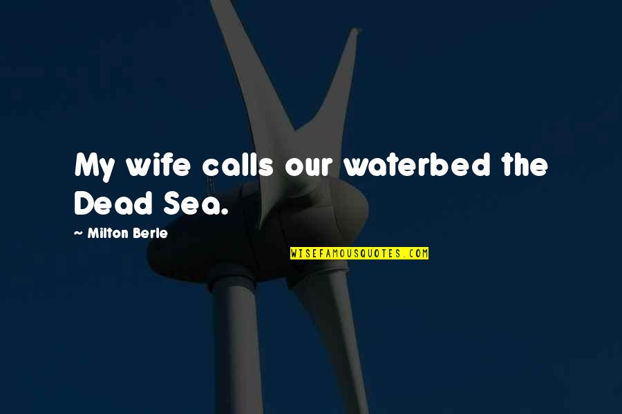 Berle Quotes By Milton Berle: My wife calls our waterbed the Dead Sea. Berle Quotes By Milton Berle: My wife calls our waterbed the Dead Sea.