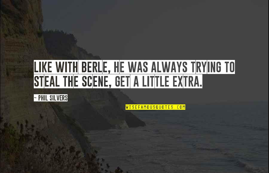 Berle Quotes By Phil Silvers: Like with Berle, he was always trying to
