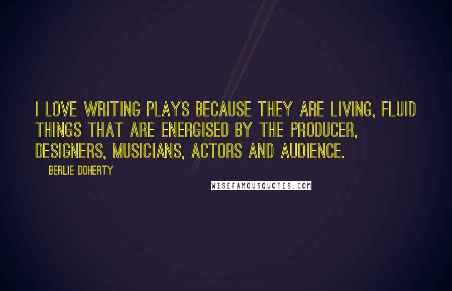 Berlie Doherty quotes: I love writing plays because they are living, fluid things that are energised by the producer, designers, musicians, actors and audience.