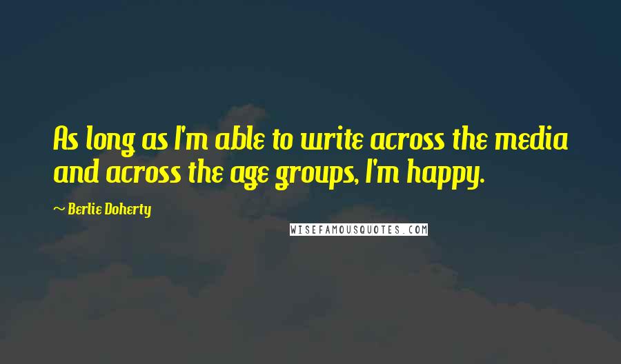 Berlie Doherty quotes: As long as I'm able to write across the media and across the age groups, I'm happy.