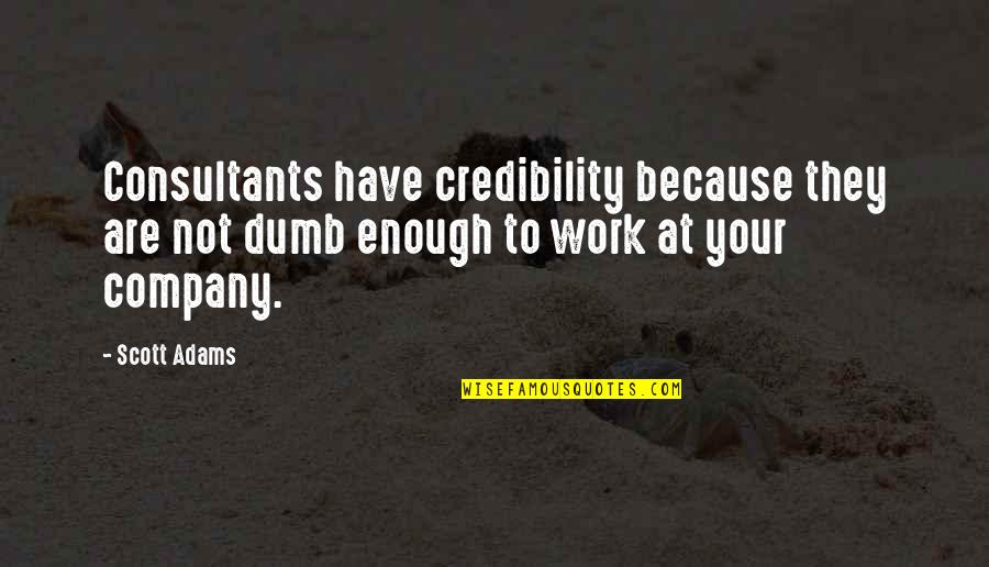 Berlijnse Muur Quotes By Scott Adams: Consultants have credibility because they are not dumb