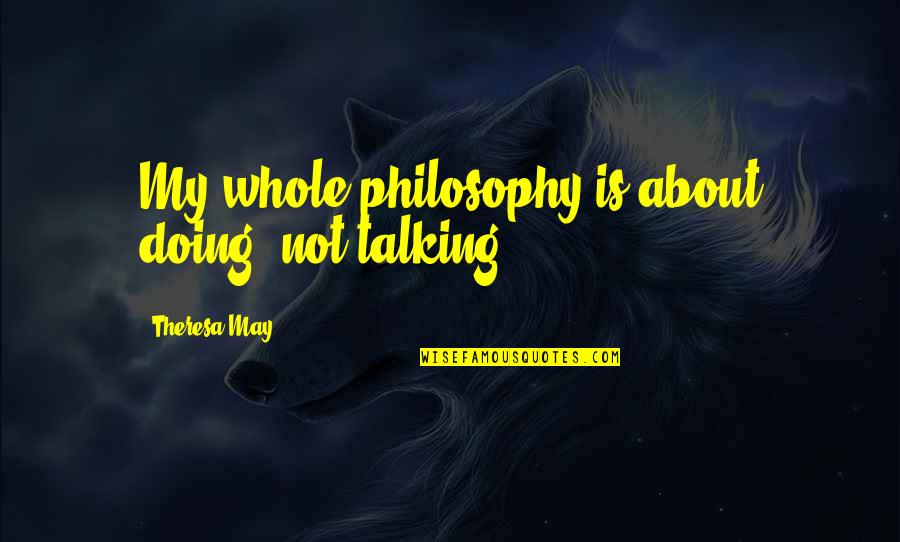 Berlijnse Muur Quotes By Theresa May: My whole philosophy is about doing, not talking.