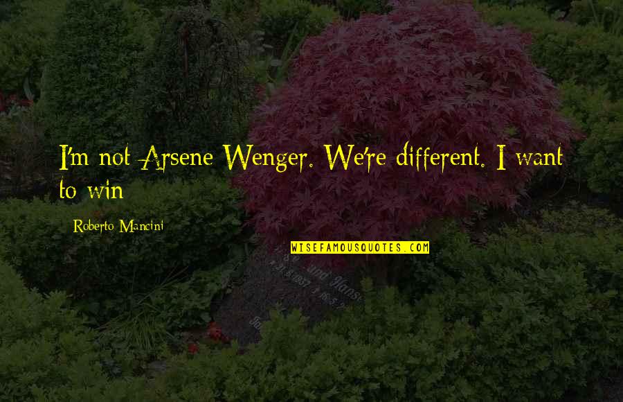 Berlin Airlift Famous Quotes By Roberto Mancini: I'm not Arsene Wenger. We're different. I want