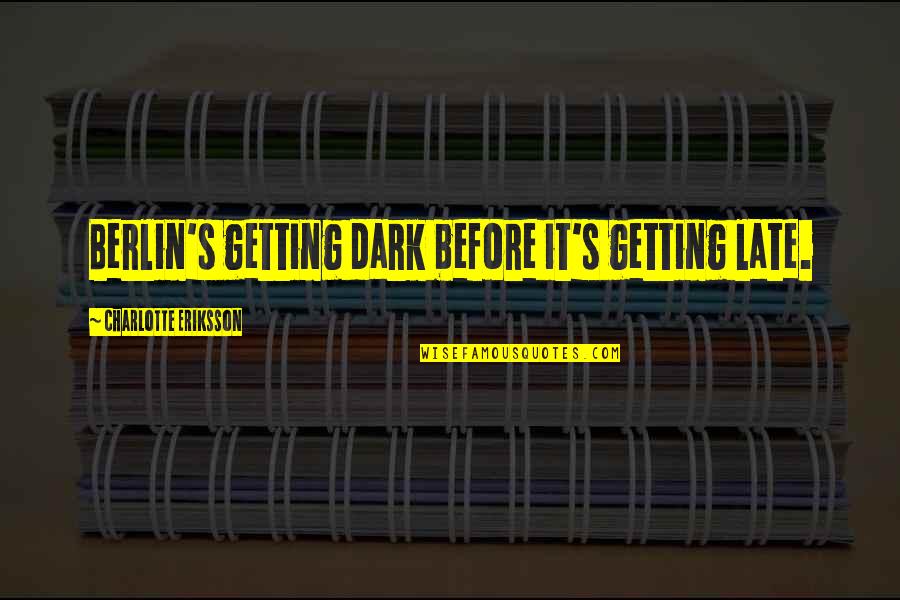 Berlin City Quotes By Charlotte Eriksson: Berlin's getting dark before it's getting late.