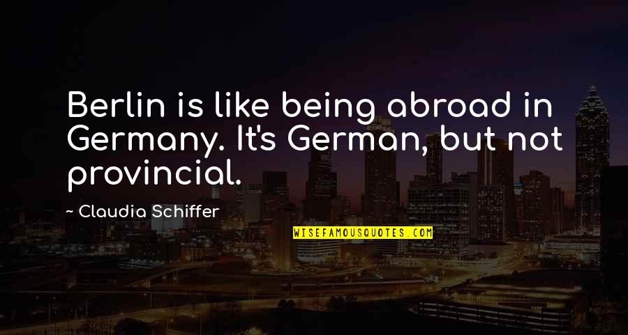 Berlin Germany Quotes By Claudia Schiffer: Berlin is like being abroad in Germany. It's