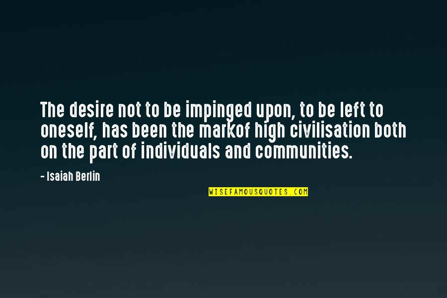 Berlin Isaiah Quotes By Isaiah Berlin: The desire not to be impinged upon, to