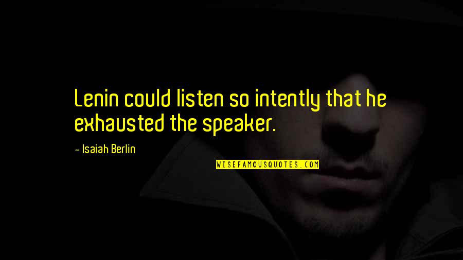 Berlin Isaiah Quotes By Isaiah Berlin: Lenin could listen so intently that he exhausted