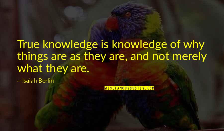 Berlin Isaiah Quotes By Isaiah Berlin: True knowledge is knowledge of why things are
