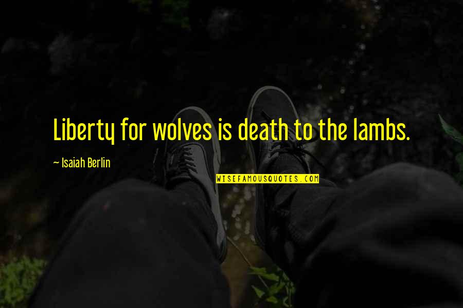 Berlin Isaiah Quotes By Isaiah Berlin: Liberty for wolves is death to the lambs.