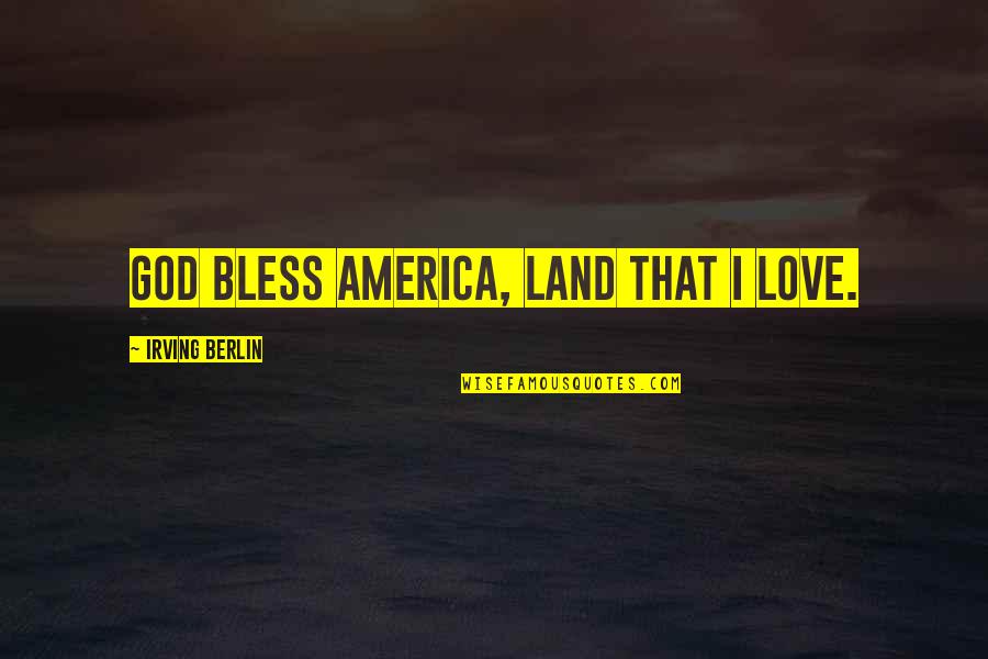 Berlin Love Quotes By Irving Berlin: God bless America, land that I love.