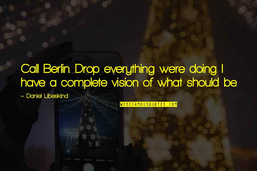 Berlin Quotes By Daniel Libeskind: Call Berlin. Drop everything we're doing. I have