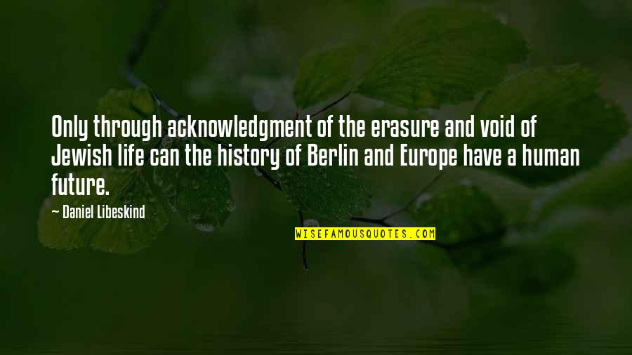 Berlin Quotes By Daniel Libeskind: Only through acknowledgment of the erasure and void